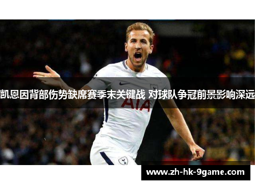 凯恩因背部伤势缺席赛季末关键战 对球队争冠前景影响深远