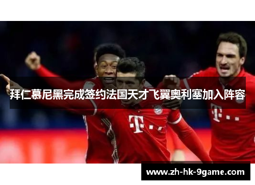 拜仁慕尼黑完成签约法国天才飞翼奥利塞加入阵容