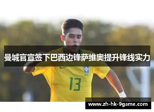 曼城官宣签下巴西边锋萨维奥提升锋线实力