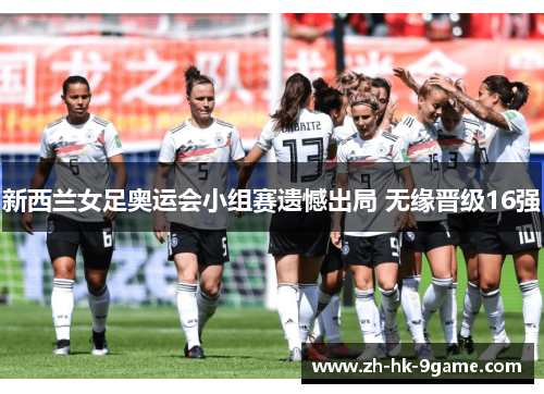 新西兰女足奥运会小组赛遗憾出局 无缘晋级16强