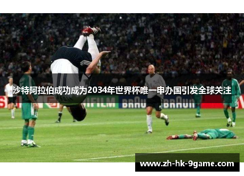 沙特阿拉伯成功成为2034年世界杯唯一申办国引发全球关注