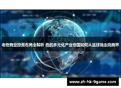 老詹商业投资布局全解析 他的多元化产业帝国如何从篮球场走向商界 老詹商业投资布局全解析 他的多元化产业帝国如何从篮球场走向商界