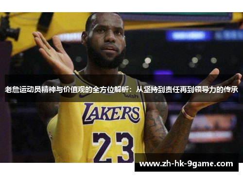 老詹运动员精神与价值观的全方位解析:从坚持到责任再到领导力的传承 老詹运动员精神与价值观的全方位解析:从坚持到责任再到领导力的传承