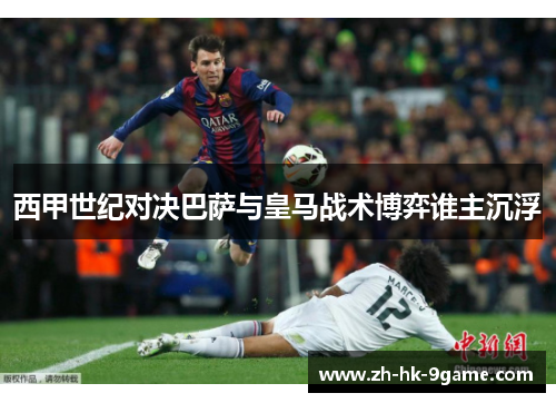 西甲世纪对决巴萨与皇马战术博弈谁主沉浮