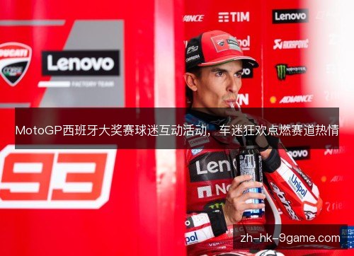 MotoGP西班牙大奖赛球迷互动活动，车迷狂欢点燃赛道热情