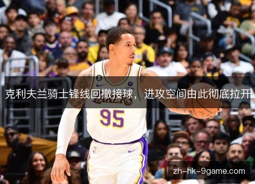 克利夫兰骑士锋线回撤接球，进攻空间由此彻底拉开