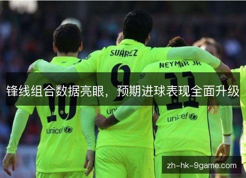 锋线组合数据亮眼，预期进球表现全面升级
